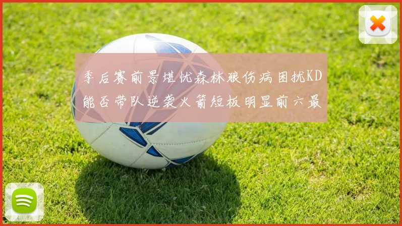 季后赛前景堪忧森林狼伤病困扰KD能否带队逆袭火箭短板明显前六最弱球队分析