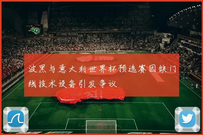波黑与意大利世界杯预选赛因缺门线技术设备引发争议