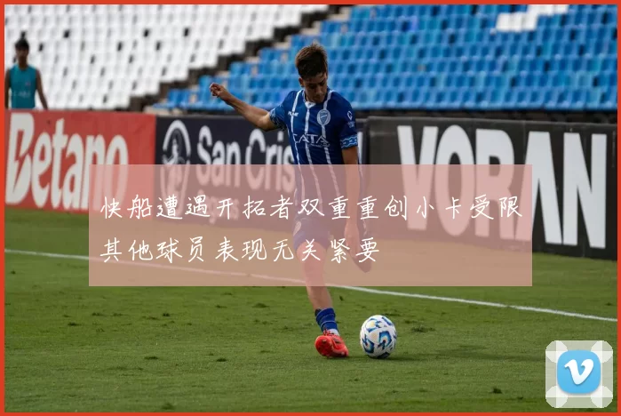 快船遭遇开拓者双重重创小卡受限其他球员表现无关紧要